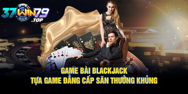 Game bài Blackjack - tựa game đẳng cấp săn thưởng khủng tại Win79