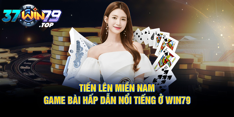 Tiến lên miền Nam - Game bài hấp dẫn nổi tiếng ở Win79