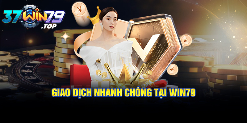 Giao dịch nhanh chóng tại Win79