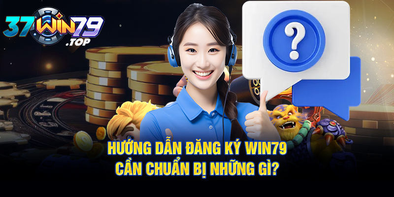 Hướng dẫn đăng ký Win79 cần chuẩn bị những gì?