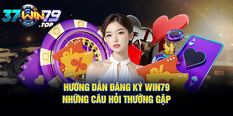 Hướng dẫn đăng ký Win79 - Những câu hỏi thường gặp