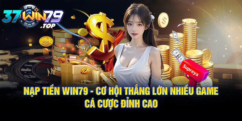 Nạp tiền Win79 cơ hội thắng lớn nhiều - Game cá cược đỉnh cao